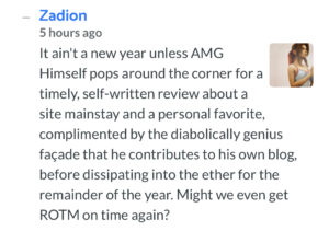A comment that says: "It ain't a new year unless AMG Himself pops around the corner for a timely, self-written review about a site mainstay and a personal favorite, complemented by the diabolically genius facade that he contributes to his own blog, before dissipating into the ether for the remainder of the year. Might we even got the Record of the Month on time again?"